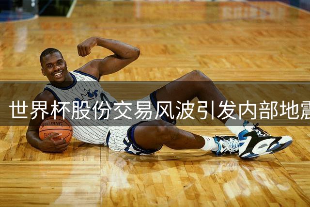世界杯股份交易风波引发内部地震 因凡蒂诺连任之路突生变数